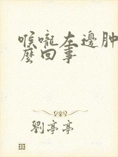 喉咙左边肿了怎么回事