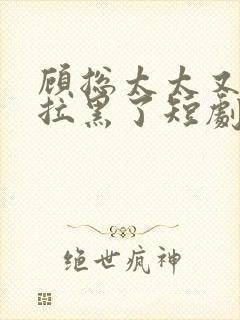 顾总太太又把您拉黑了短剧