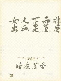 女人下面非经期出血是怎么回事