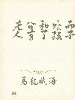 老公和外面的女人有了孩子怎么办