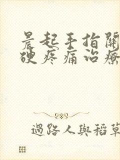 晨起手指关节僵硬疼痛治疗