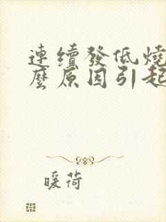 连续发低烧是什么原因引起的