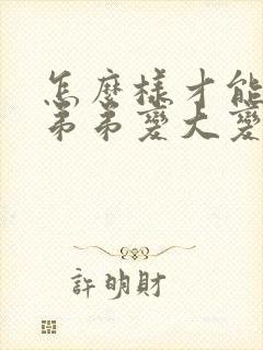 怎么样才能让小弟弟变大变粗