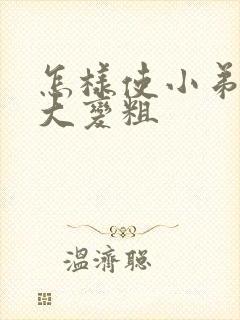 怎样使小弟弟变大变粗