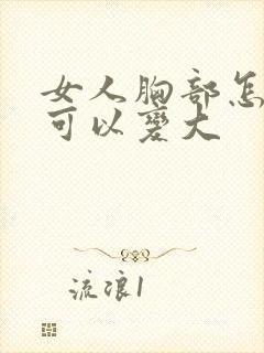 女人胸部怎么才可以变大