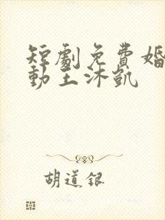 短剧免费婚然心动王沐凯