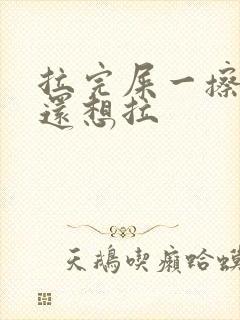 拉完屎一擦屁股还想拉