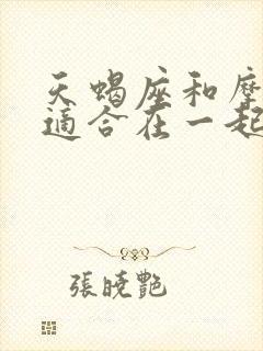 天蝎座和摩羯座适合在一起吗