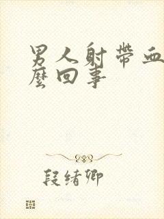 男人射带血是怎么回事