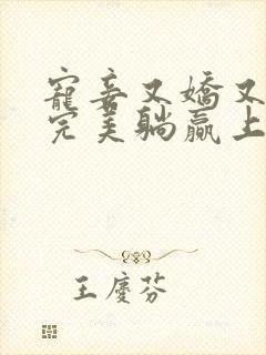 宠妾又娇又会,完美躺赢上位