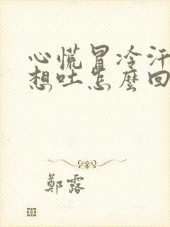 心慌冒冷汗头昏想吐怎么回事封面