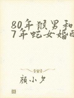 80年猴男和77年蛇女婚配如何