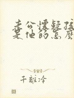 老公怀疑孩子不是他的怎么办