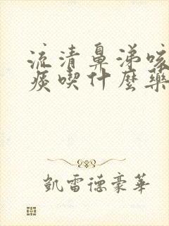 流清鼻涕咳嗽黄痰吃什么药效果好