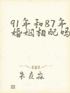 91年和87年婚姻相配吗