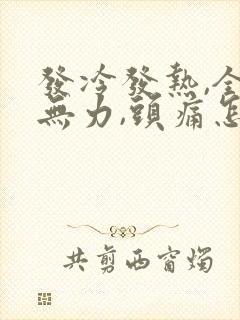 发冷发热,全身无力,头痛怎么办