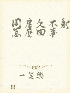 同房久不射精是怎么回事封面