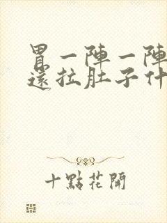 胃一阵一阵绞痛还拉肚子什么原因