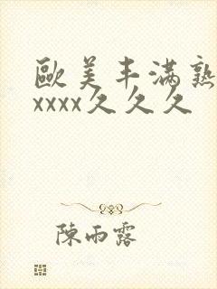 欧美丰满熟妇乱xxxx久久久