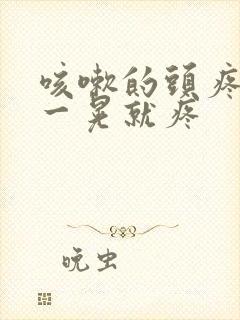 咳嗽的头疼,头一晃就疼