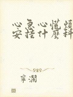 心急心慌烦躁不安挂什么科