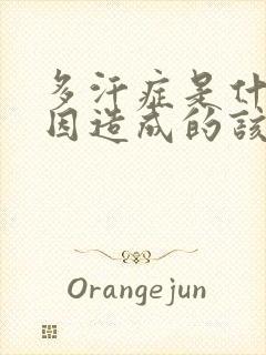 多汗症是什么原因造成的该怎么治疗