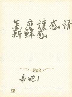 怎么让感情保持新鲜感