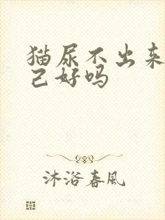 猫尿不出来会自己好吗