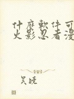 什么软件可以看火影忍者漫画免费全集