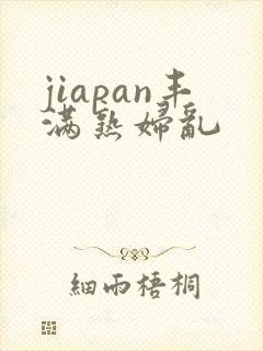 jiapan丰满熟妇乱