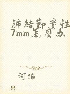 肺结节实性结节7mm怎么办