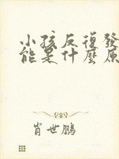 小孩反复发烧可能是什么原因