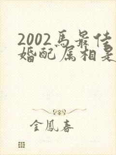 2002马最佳婚配属相是什么