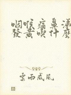 咽喉痛鼻涕浓稠发黄吃什么消炎药