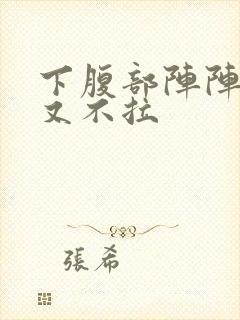 下腹部阵阵绞痛又不拉