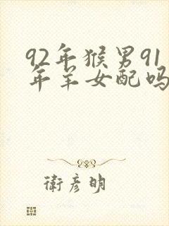 92年猴男91年羊女配吗