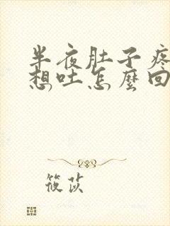 半夜肚子疼恶心想吐怎么回事