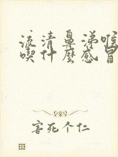 流清鼻涕喉咙痛吃什么感冒药