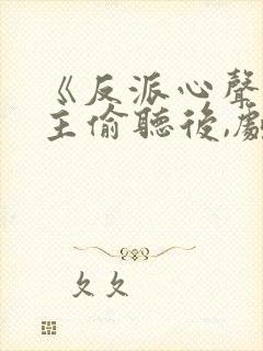 《反派心声被女主偷听后,剧情崩了》