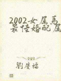 2002女属马最佳婚配属相