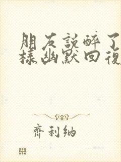 朋友说醉了该怎样幽默回复