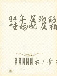 94年属狗的最佳婚配属相