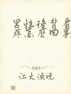 男性后背肩胛骨疼怎么回事