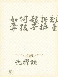 如何起诉离婚争夺孩子抚养权