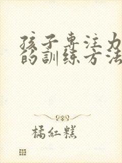 孩子专注力不集的训练方法