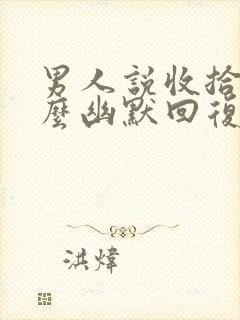 男人说收拾你怎么幽默回复