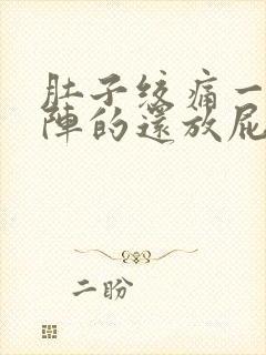 肚子绞痛一阵一阵的还放屁