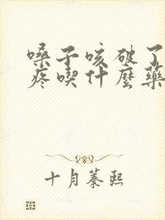 嗓子咳破了特别疼吃什么药好得快