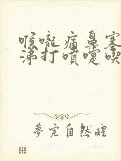 喉咙痛鼻塞流鼻涕打喷嚏吃什么药