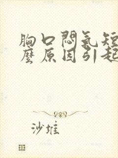 胸口闷气短是什么原因引起的